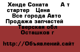 Хенде Соната5 2,0 А/т стартер › Цена ­ 3 500 - Все города Авто » Продажа запчастей   . Тверская обл.,Осташков г.